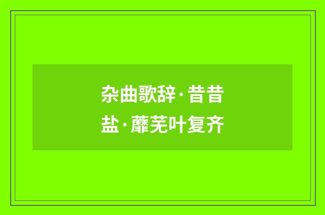 杂曲歌辞·昔昔盐·蘼芜叶复齐