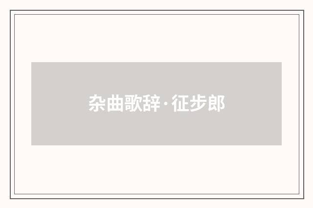 杂曲歌辞·征步郎