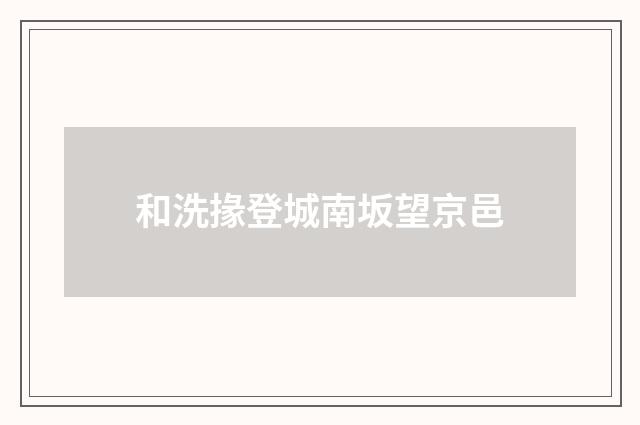 和洗掾登城南坂望京邑