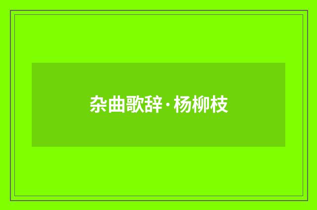 杂曲歌辞·杨柳枝