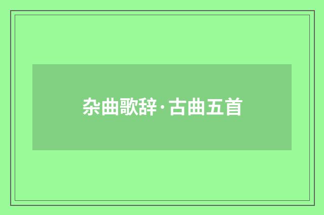 杂曲歌辞·古曲五首