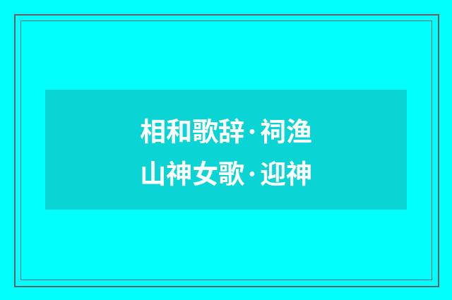 相和歌辞·祠渔山神女歌·迎神