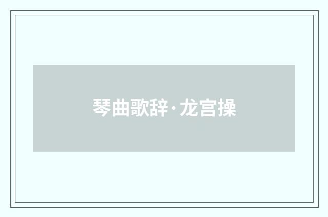 琴曲歌辞·龙宫操