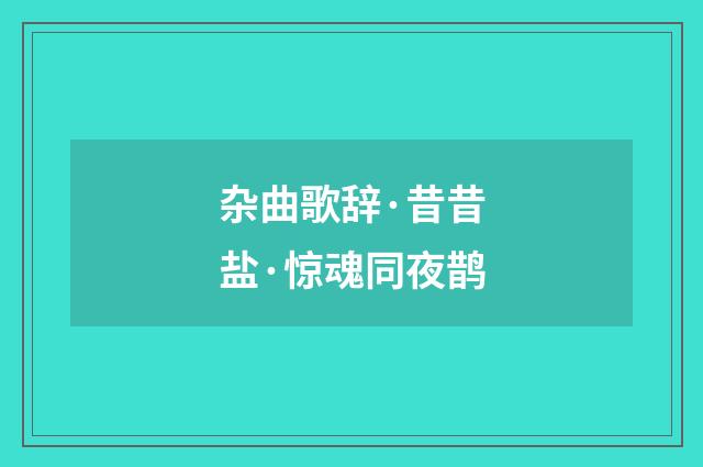 杂曲歌辞·昔昔盐·惊魂同夜鹊