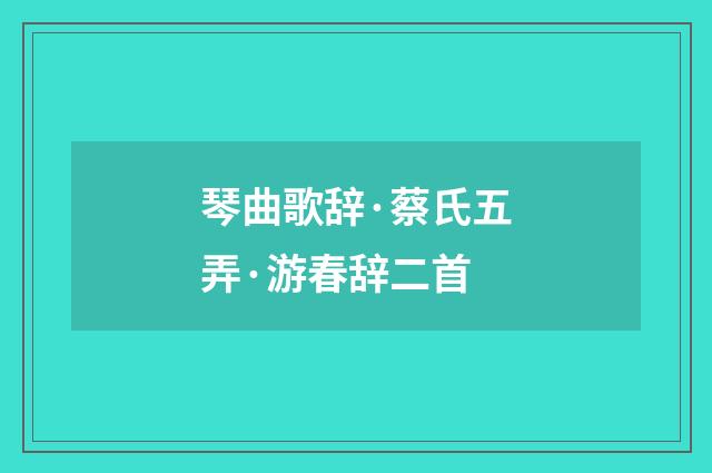 琴曲歌辞·蔡氏五弄·游春辞二首