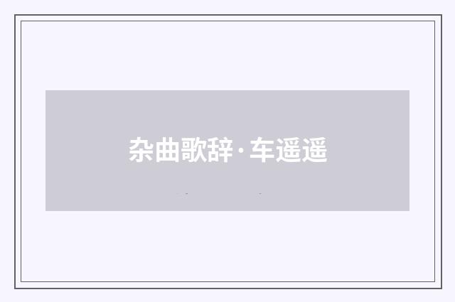 杂曲歌辞·车遥遥