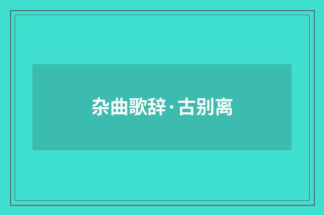 杂曲歌辞·古别离
