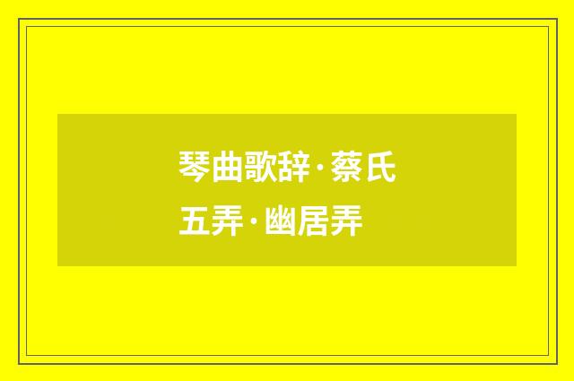 琴曲歌辞·蔡氏五弄·幽居弄