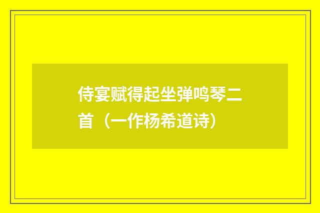 侍宴赋得起坐弹鸣琴二首（一作杨希道诗）
