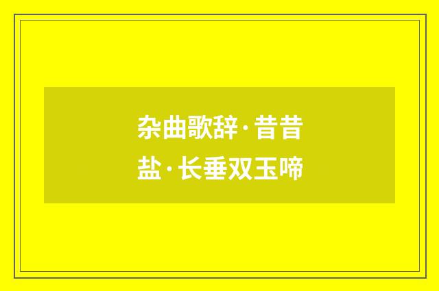 杂曲歌辞·昔昔盐·长垂双玉啼