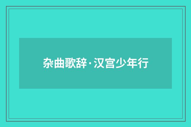 杂曲歌辞·汉宫少年行