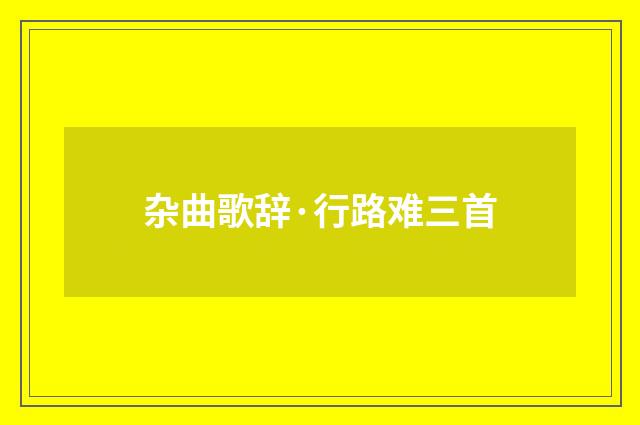 杂曲歌辞·行路难三首