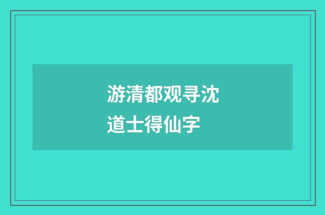 游清都观寻沈道士得仙字