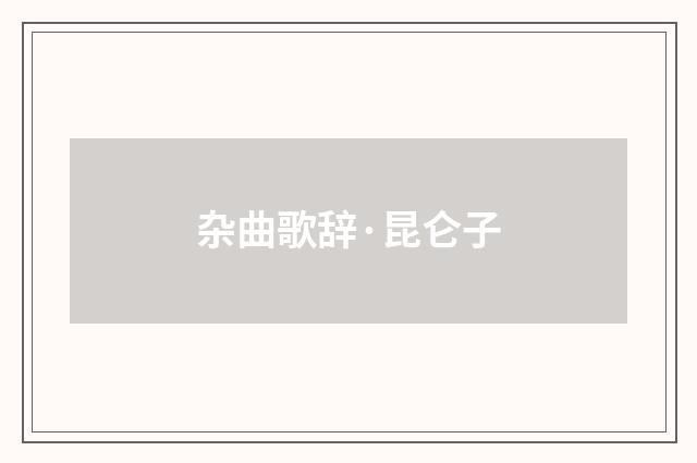 杂曲歌辞·昆仑子