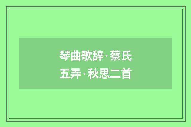 琴曲歌辞·蔡氏五弄·秋思二首