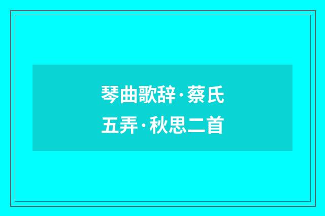 琴曲歌辞·蔡氏五弄·秋思二首