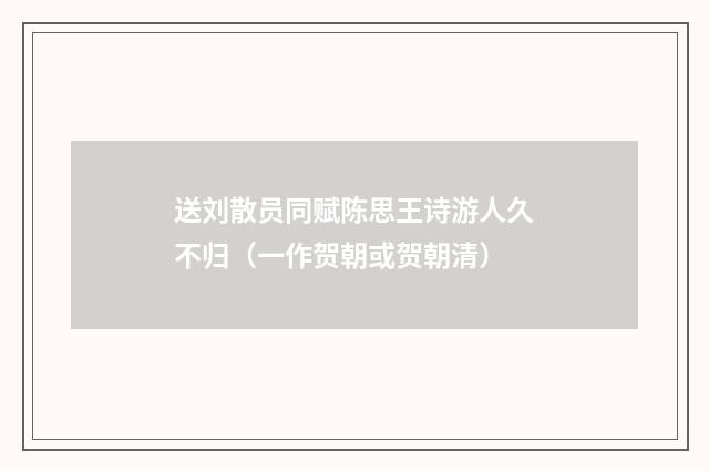 送刘散员同赋陈思王诗游人久不归（一作贺朝或贺朝清）