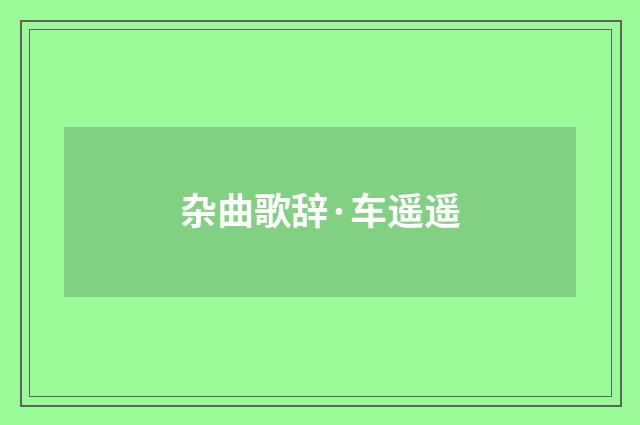 杂曲歌辞·车遥遥