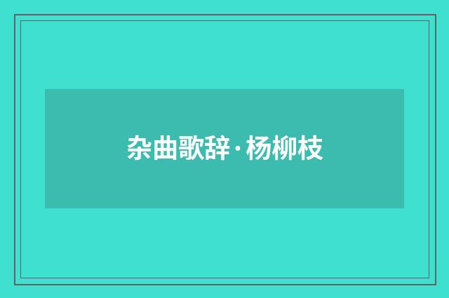 杂曲歌辞·杨柳枝