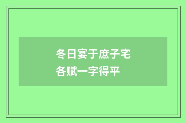 冬日宴于庶子宅各赋一字得平