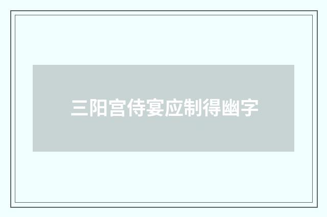 三阳宫侍宴应制得幽字