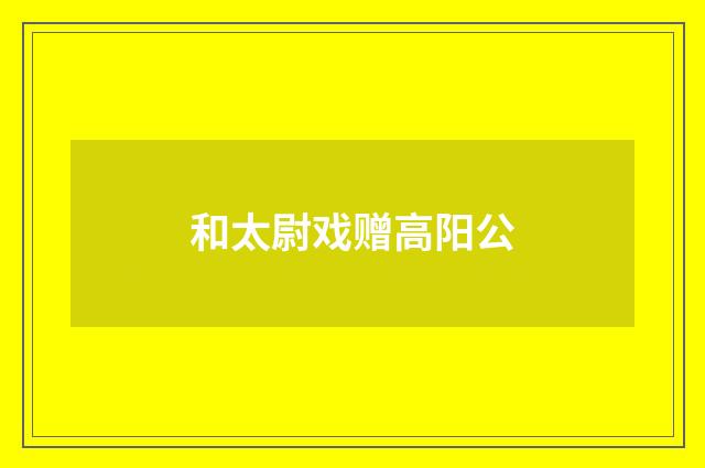 和太尉戏赠高阳公