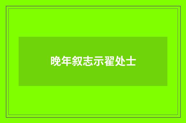 晚年叙志示翟处士