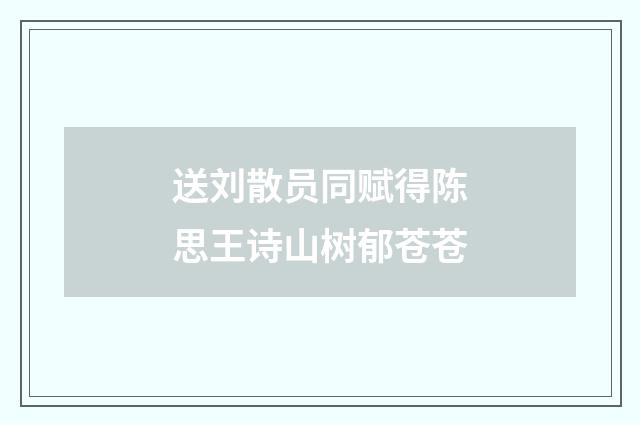 送刘散员同赋得陈思王诗山树郁苍苍