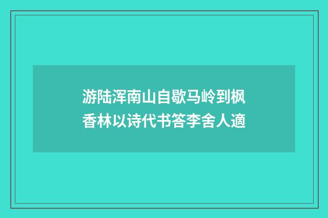 游陆浑南山自歇马岭到枫香林以诗代书答李舍人適