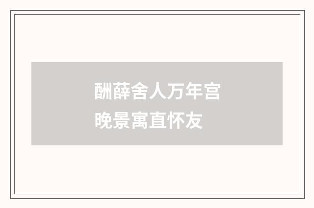 酬薛舍人万年宫晚景寓直怀友