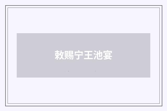 敕赐宁王池宴