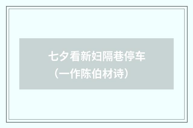 七夕看新妇隔巷停车（一作陈伯材诗）
