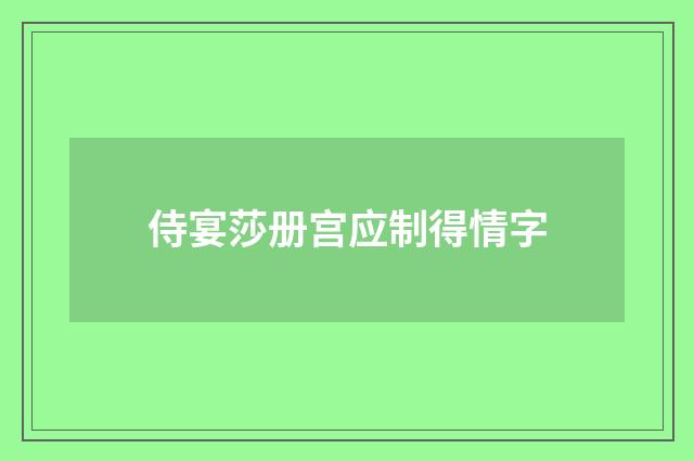 侍宴莎册宫应制得情字