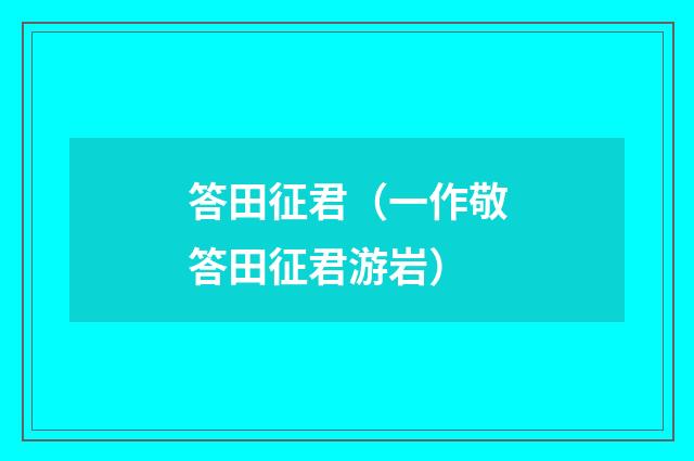 答田征君（一作敬答田征君游岩）