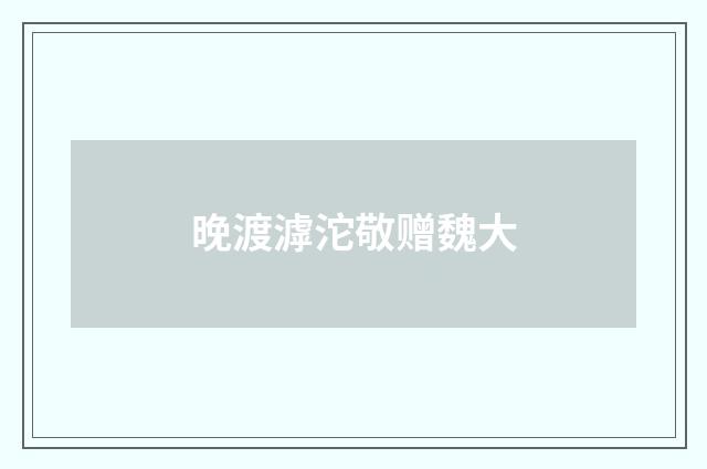 晚渡滹沱敬赠魏大