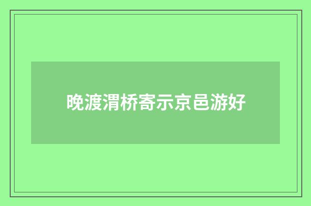 晚渡渭桥寄示京邑游好