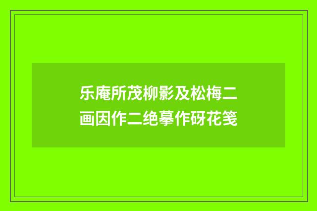 乐庵所茂柳影及松梅二画因作二绝摹作砑花笺
