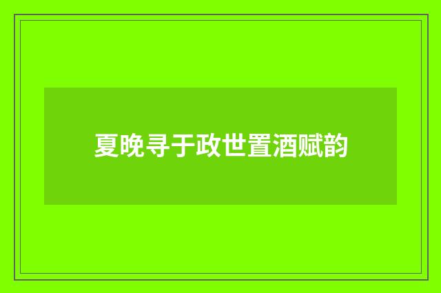 夏晚寻于政世置酒赋韵