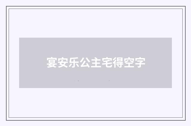 宴安乐公主宅得空字
