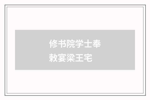修书院学士奉敕宴梁王宅