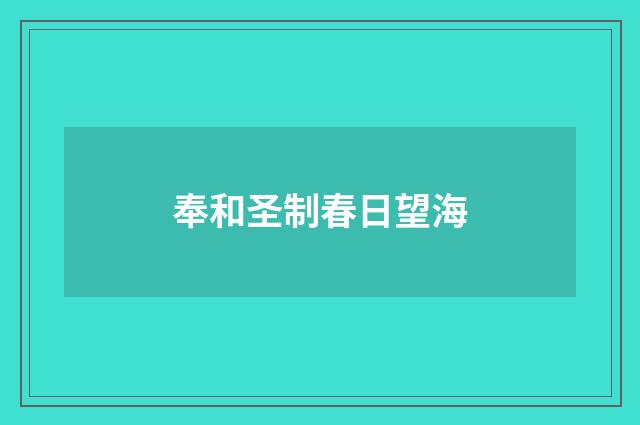 奉和圣制春日望海