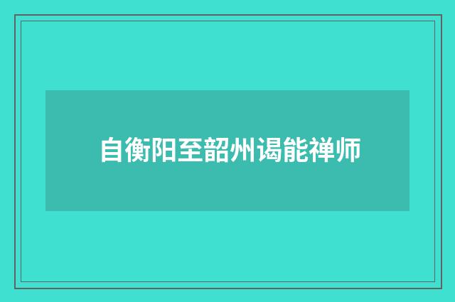 自衡阳至韶州谒能禅师