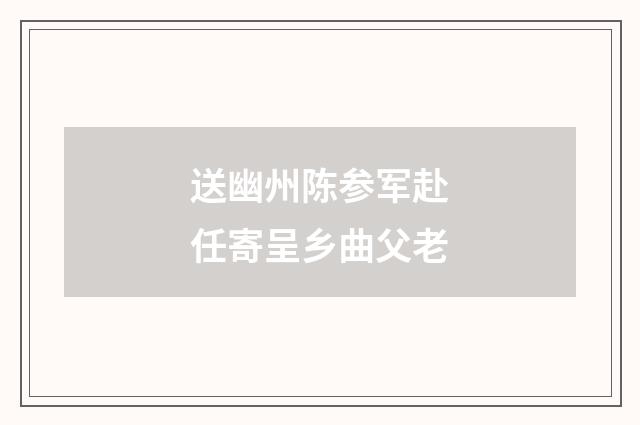 送幽州陈参军赴任寄呈乡曲父老