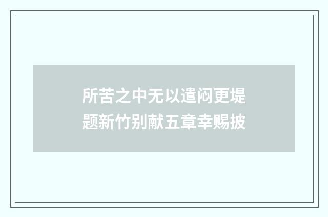 所苦之中无以遣闷更堤题新竹别献五章幸赐披
