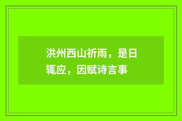 洪州西山祈雨，是日辄应，因赋诗言事