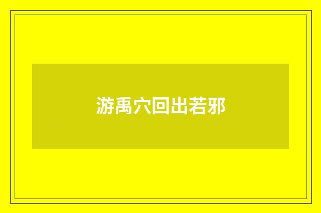 游禹穴回出若邪