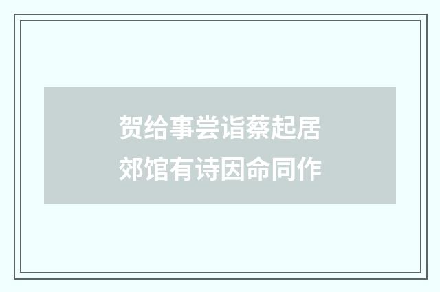贺给事尝诣蔡起居郊馆有诗因命同作