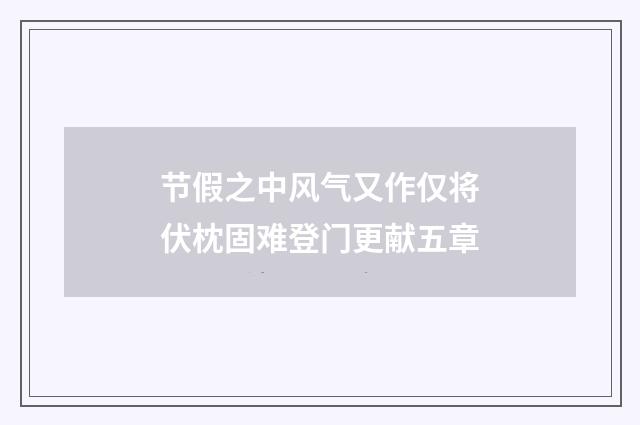 节假之中风气又作仅将伏枕固难登门更献五章