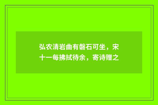 弘农清岩曲有磐石可坐，宋十一每拂拭待余，寄诗赠之