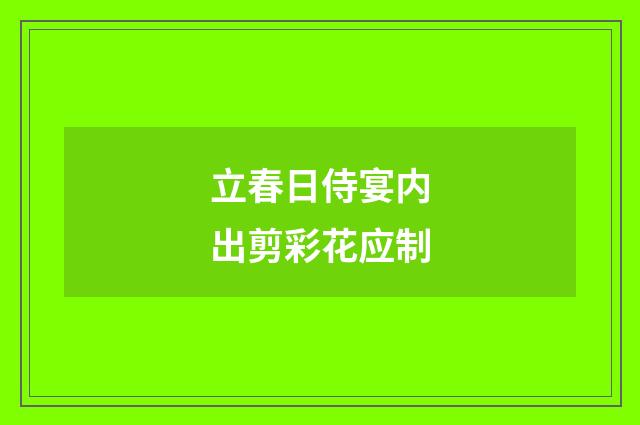 立春日侍宴内出剪彩花应制